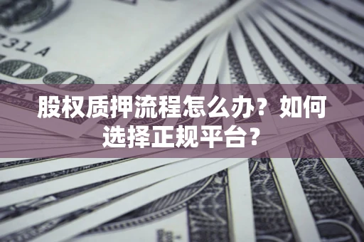 武汉股权质押流程怎么办？如何选择正规平台？