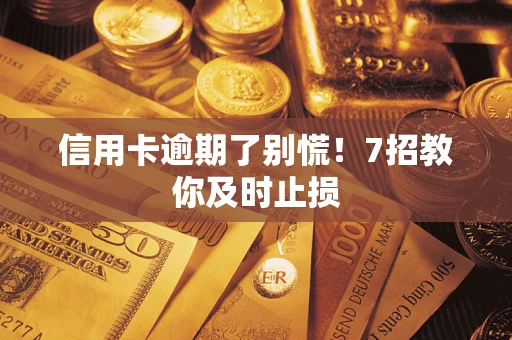 武汉信用卡逾期了别慌！7招教你及时止损