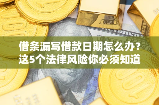 武汉借条漏写借款日期怎么办？这5个法律风险你必须知道