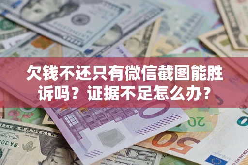 武汉欠钱不还只有微信截图能胜诉吗？证据不足怎么办？