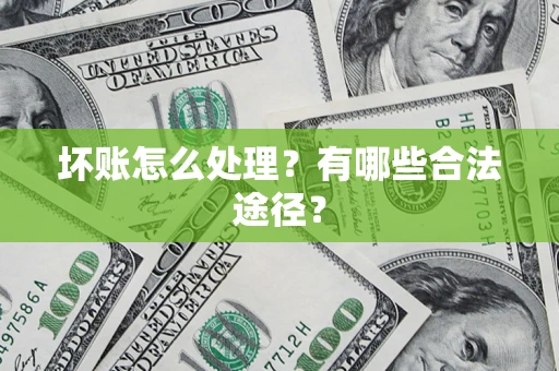 武汉坏账怎么处理？有哪些合法途径？