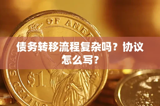 武汉债务转移流程复杂吗？协议怎么写？