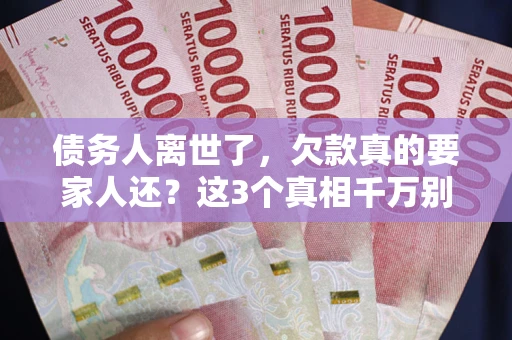 武汉债务人离世了，欠款真的要家人还？这3个真相千万别弄错