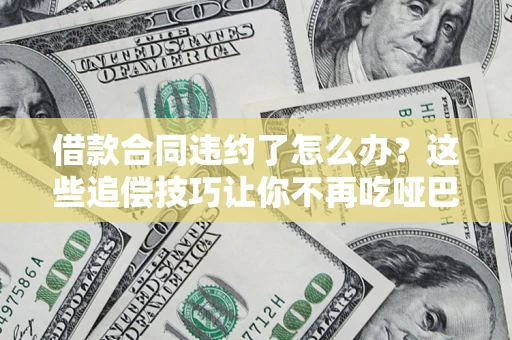 武汉借款合同违约了怎么办？这些追偿技巧让你不再吃哑巴亏