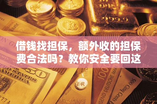 武汉借钱找担保，额外收的担保费合法吗？教你安全要回这笔钱