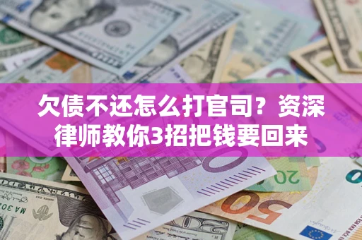 武汉欠债不还怎么打官司？资深律师教你3招把钱要回来