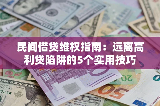 武汉民间借贷维权指南：远离高利贷陷阱的5个实用技巧