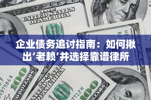 武汉企业债务追讨指南：如何揪出‘老赖’并选择靠谱律所