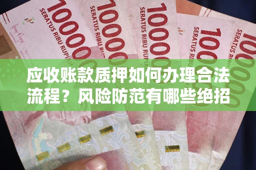 武汉应收账款质押如何办理合法流程？风险防范有哪些绝招？