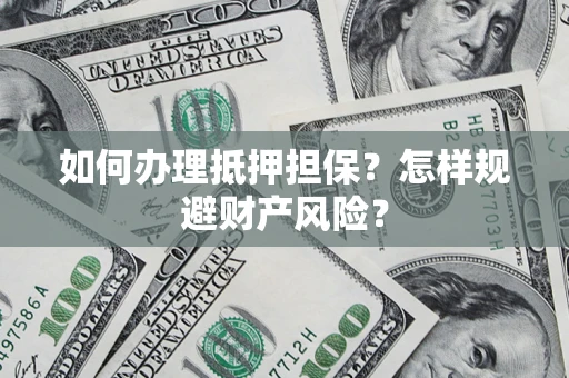 武汉如何办理抵押担保？怎样规避财产风险？