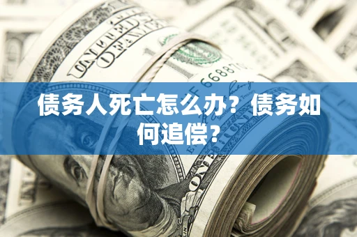 武汉债务人死亡怎么办？债务如何追偿？