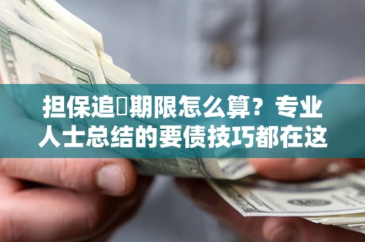 武汉担保追償期限怎么算？专业人士总结的要债技巧都在这里了