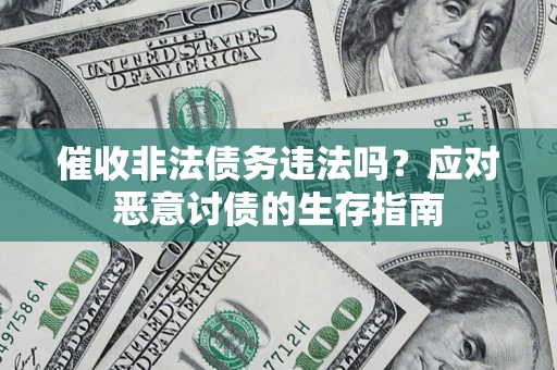 武汉催收非法债务违法吗？应对恶意讨债的生存指南