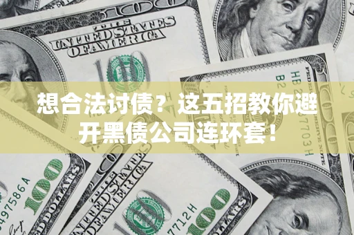 武汉想合法讨债？这五招教你避开黑债公司连环套！
