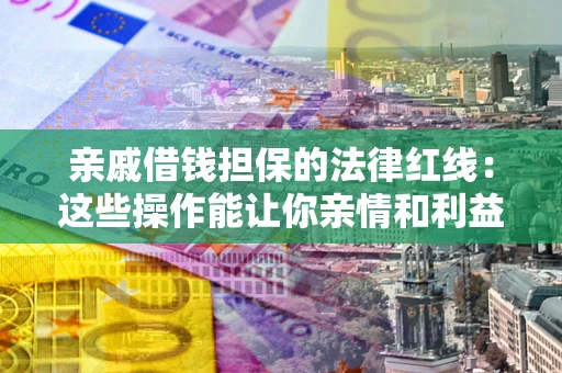 武汉亲戚借钱担保的法律红线：这些操作能让你亲情和利益两不误