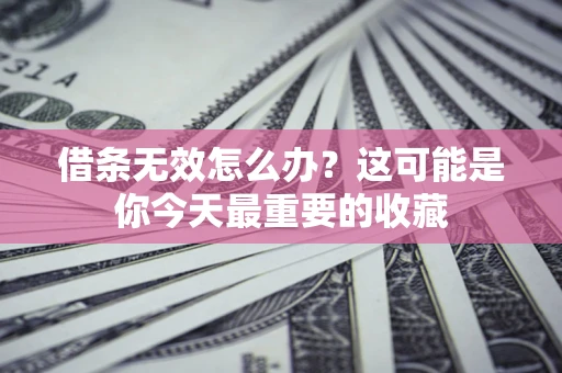 武汉借条无效怎么办？这可能是你今天最重要的收藏