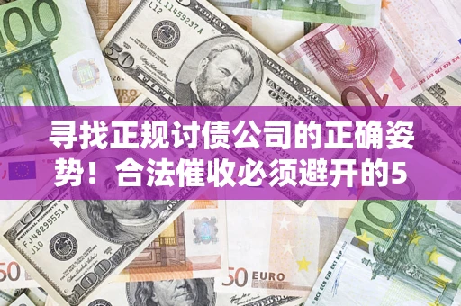 武汉寻找正规讨债公司的正确姿势！合法催收必须避开的5大雷区