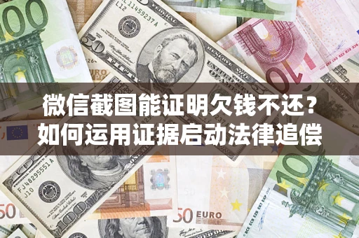 武汉微信截图能证明欠钱不还？如何运用证据启动法律追偿程序？
