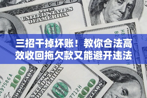 武汉三招干掉坏账！教你合法高效收回拖欠款又能避开违法雷区