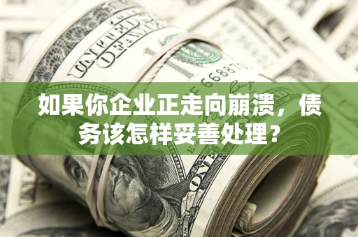 武汉如果你企业正走向崩溃，债务该怎样妥善处理？