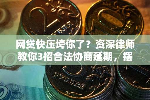 武汉网贷快压垮你了？资深律师教你3招合法协商延期，摆脱暴力催收！