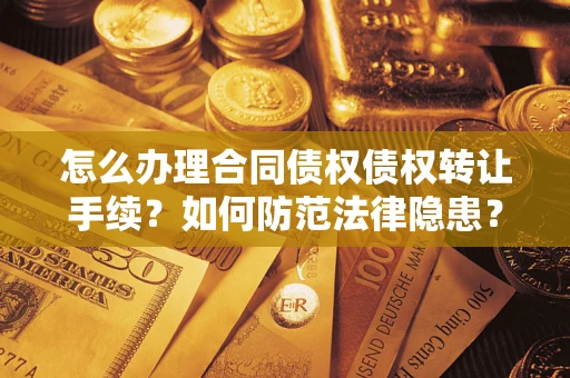 武汉怎么办理合同债权债权转让手续？如何防范法律隐患？