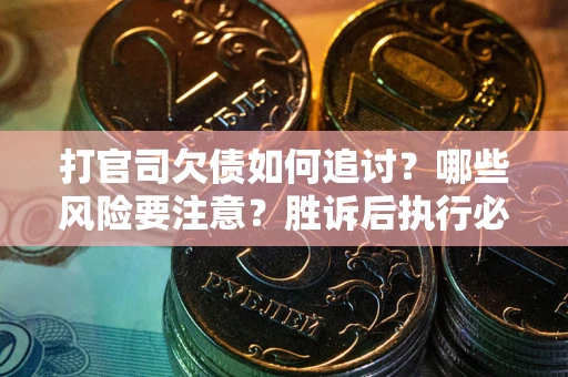 武汉打官司欠债如何追讨？哪些风险要注意？胜诉后执行必看！