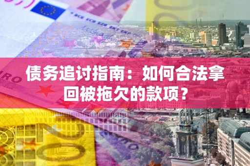武汉债务追讨指南：如何合法拿回被拖欠的款项？