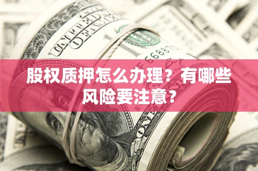 武汉股权质押怎么办理？有哪些风险要注意？