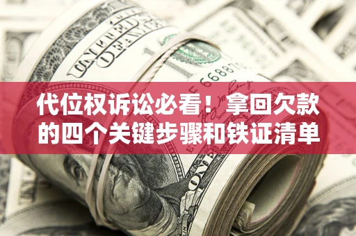 武汉代位权诉讼必看!拿回欠款的四个关键步骤和铁证清单 武汉代位权诉讼必看!拿回欠款的四个关键步骤和铁证清单