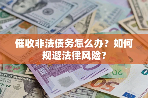 武汉催收非法债务怎么办？如何规避法律风险？