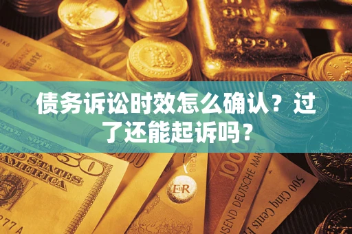 武汉债务诉讼时效怎么确认？过了还能起诉吗？