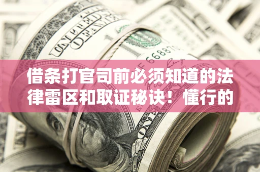 武汉借条打官司前必须知道的法律雷区和取证秘诀！懂行的人已经留好这些证据