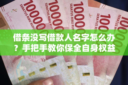 武汉借条没写借款人名字怎么办？手把手教你保全自身权益