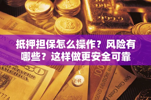 武汉抵押担保怎么操作？风险有哪些？这样做更安全可靠