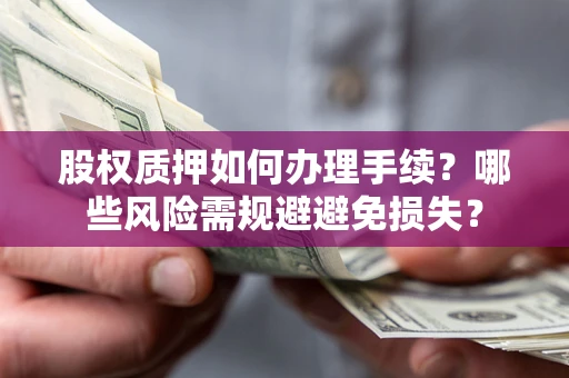 武汉股权质押如何办理手续？哪些风险需规避避免损失？