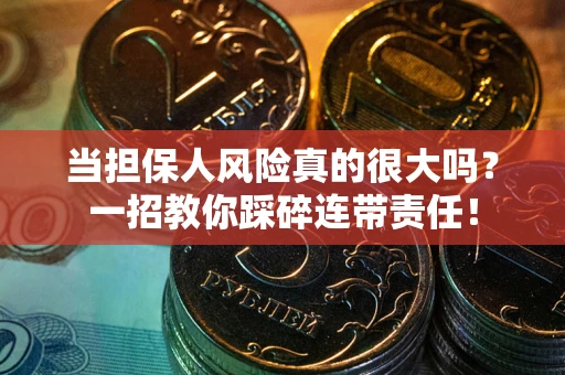 武汉当担保人风险真的很大吗？一招教你踩碎连带责任！