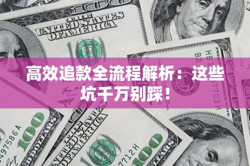 武汉高效追款全流程解析：这些坑千万别踩！