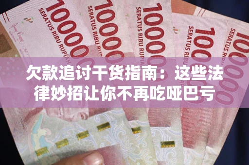 武汉欠款追讨干货指南：这些法律妙招让你不再吃哑巴亏