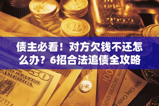 武汉债主必看！对方欠钱不还怎么办？6招合法追债全攻略