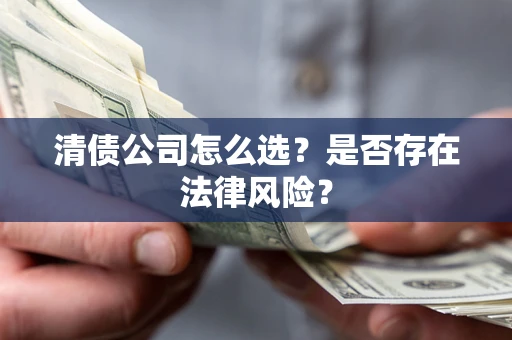 武汉清债公司怎么选？是否存在法律风险？