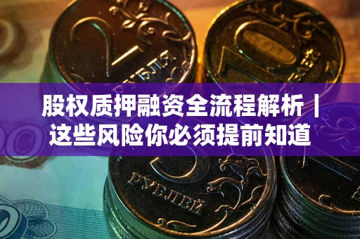 武汉股权质押融资全流程解析｜这些风险你必须提前知道