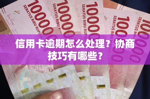 武汉信用卡逾期怎么处理？协商技巧有哪些？