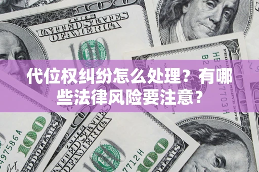 武汉代位权纠纷怎么处理？有哪些法律风险要注意？