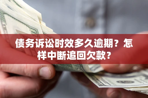 武汉债务诉讼时效多久逾期？怎样中断追回欠款？