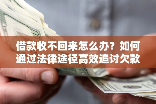 武汉借款收不回来怎么办?如何通过法律途径高效追讨欠款? 武汉借款收不回来怎么办?如何通过法律途径高效追讨欠款?