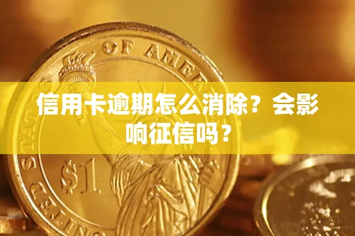武汉信用卡逾期怎么消除？会影响征信吗？