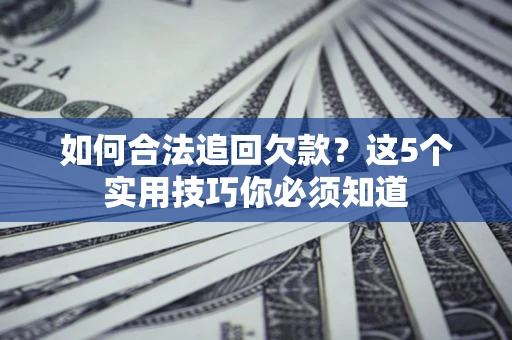 武汉如何合法追回欠款？这5个实用技巧你必须知道
