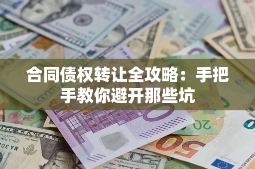武汉合同债权转让全攻略：手把手教你避开那些坑