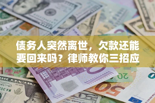 武汉债务人突然离世，欠款还能要回来吗？律师教你三招应对